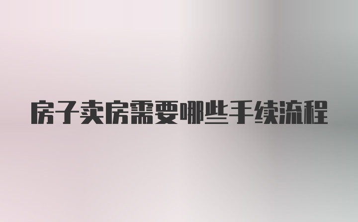 房子卖房需要哪些手续流程