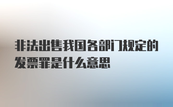 非法出售我国各部门规定的发票罪是什么意思