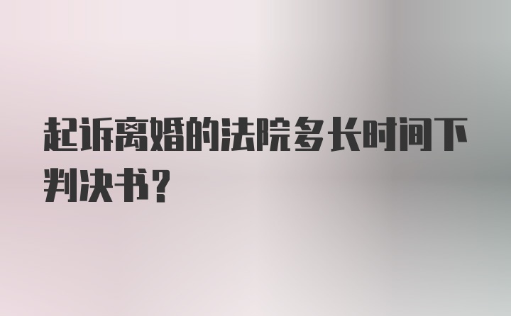 起诉离婚的法院多长时间下判决书？