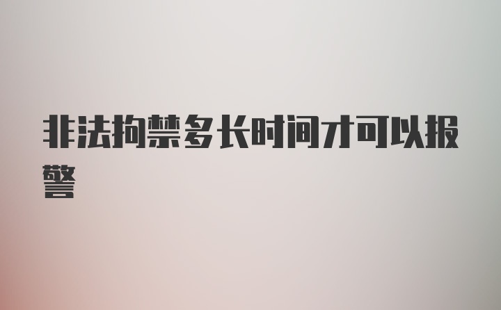 非法拘禁多长时间才可以报警