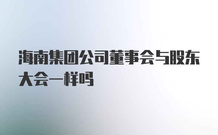 海南集团公司董事会与股东大会一样吗