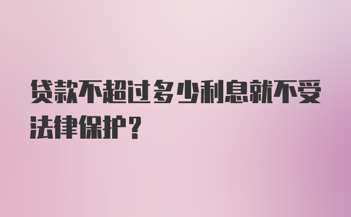 贷款不超过多少利息就不受法律保护？