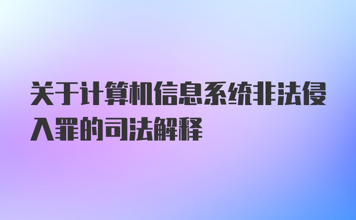 关于计算机信息系统非法侵入罪的司法解释