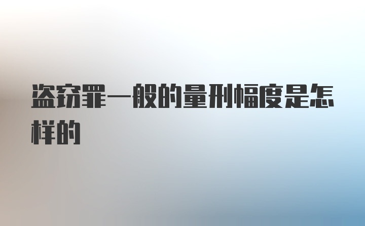 盗窃罪一般的量刑幅度是怎样的