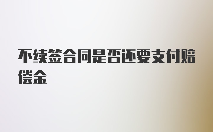 不续签合同是否还要支付赔偿金