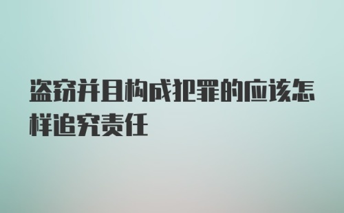 盗窃并且构成犯罪的应该怎样追究责任