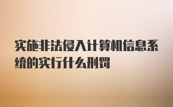 实施非法侵入计算机信息系统的实行什么刑罚