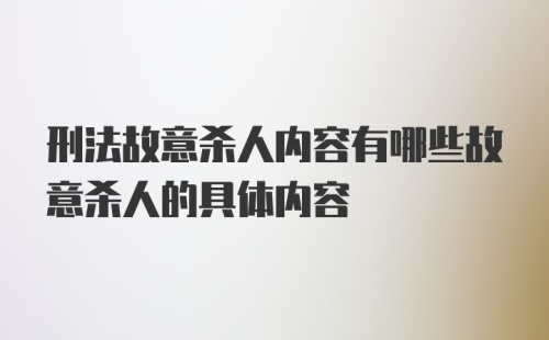 刑法故意杀人内容有哪些故意杀人的具体内容