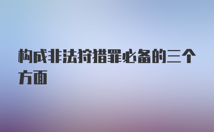 构成非法狩猎罪必备的三个方面