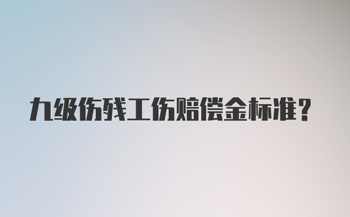 九级伤残工伤赔偿金标准？