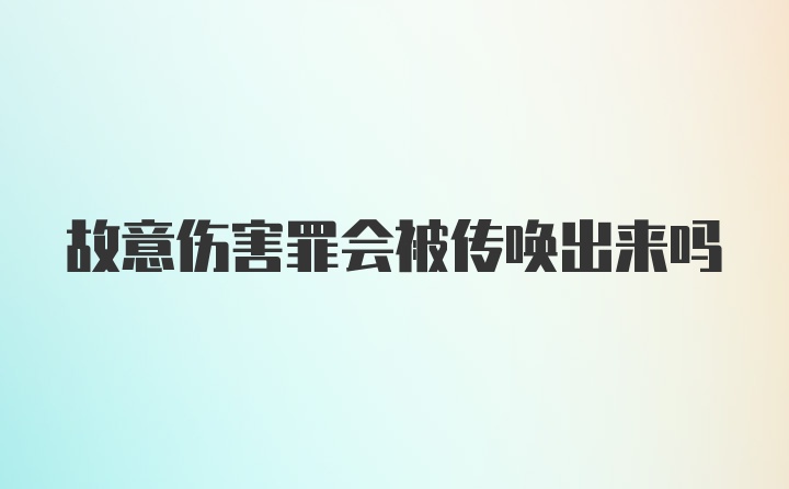 故意伤害罪会被传唤出来吗