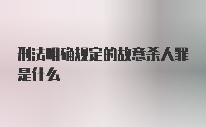 刑法明确规定的故意杀人罪是什么