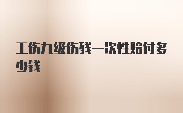 工伤九级伤残一次性赔付多少钱