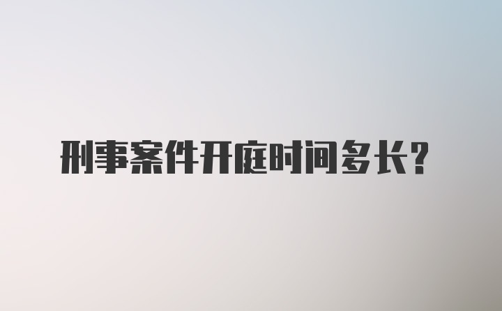 刑事案件开庭时间多长?