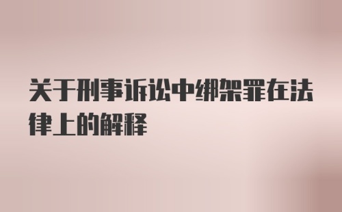 关于刑事诉讼中绑架罪在法律上的解释