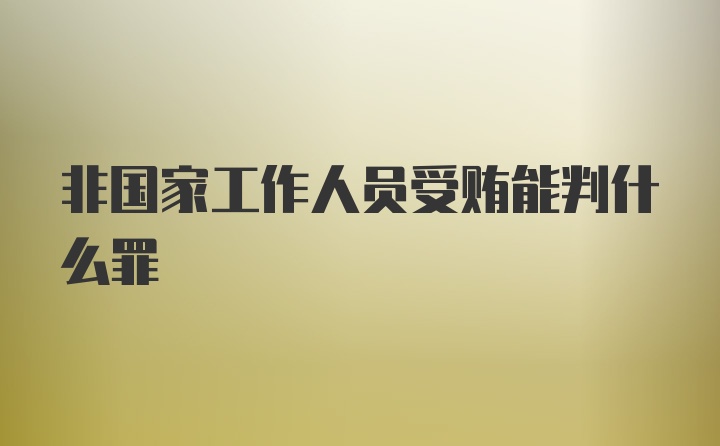 非国家工作人员受贿能判什么罪