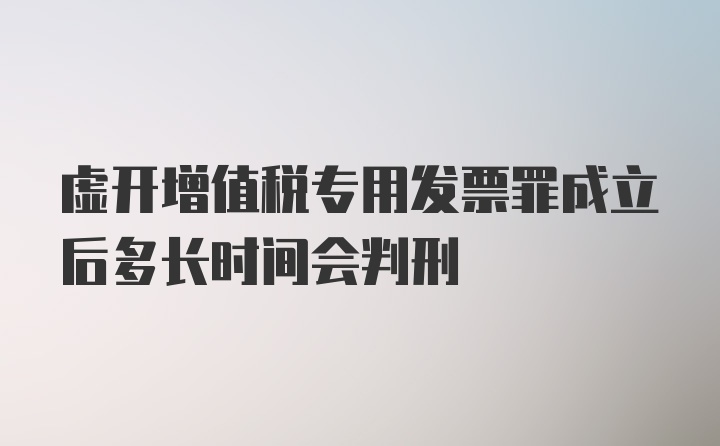 虚开增值税专用发票罪成立后多长时间会判刑