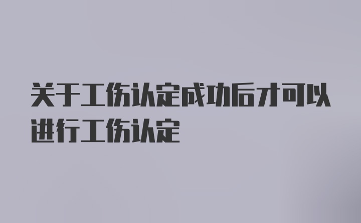 关于工伤认定成功后才可以进行工伤认定