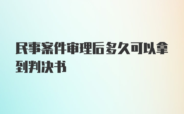 民事案件审理后多久可以拿到判决书