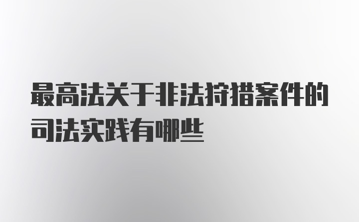 最高法关于非法狩猎案件的司法实践有哪些