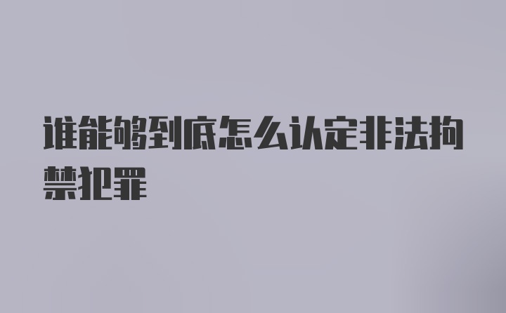 谁能够到底怎么认定非法拘禁犯罪