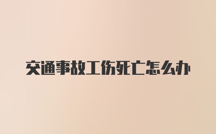 交通事故工伤死亡怎么办