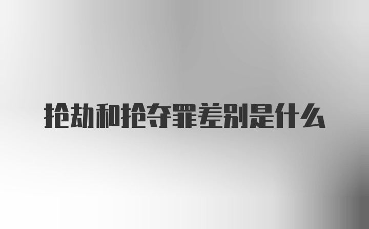 抢劫和抢夺罪差别是什么