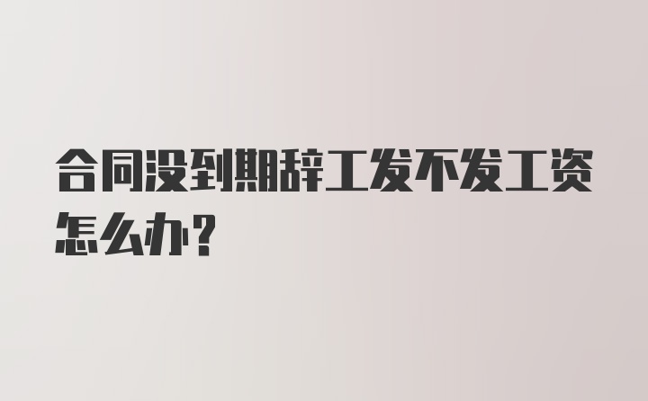 合同没到期辞工发不发工资怎么办？