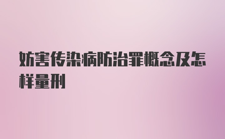 妨害传染病防治罪概念及怎样量刑