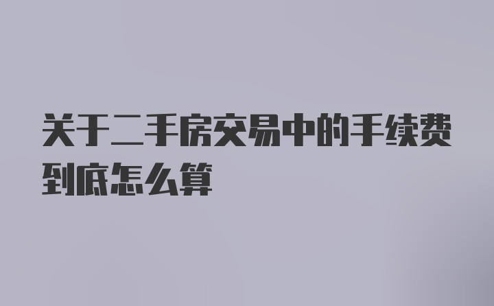 关于二手房交易中的手续费到底怎么算