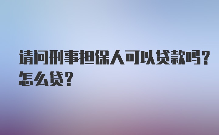 请问刑事担保人可以贷款吗？怎么贷？