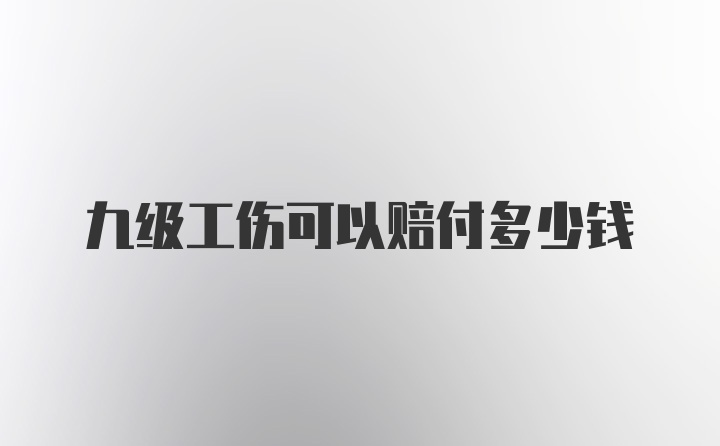 九级工伤可以赔付多少钱