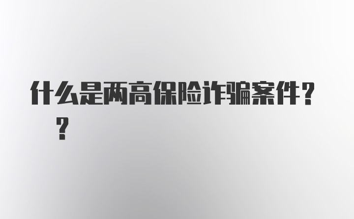 什么是两高保险诈骗案件? ?