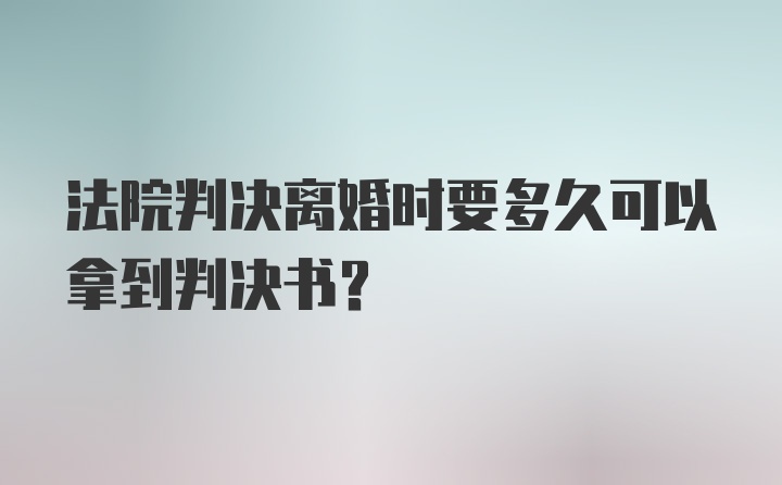 法院判决离婚时要多久可以拿到判决书？