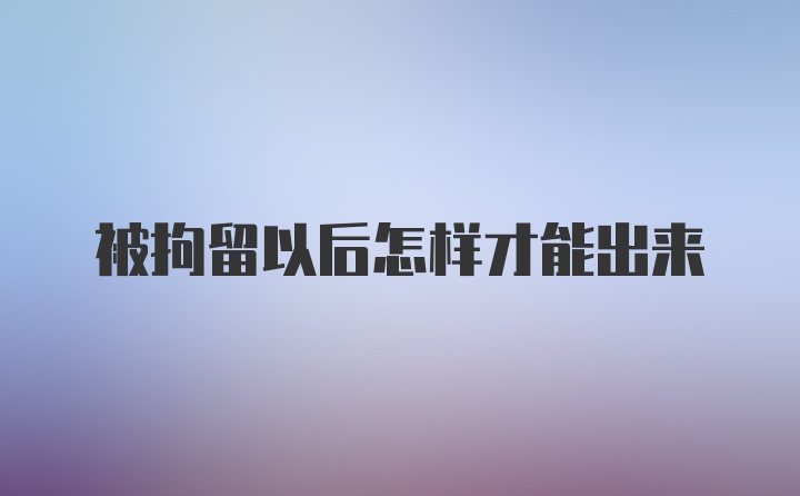 被拘留以后怎样才能出来