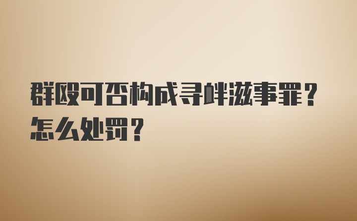 群殴可否构成寻衅滋事罪？怎么处罚？