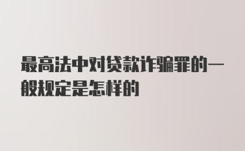 最高法中对贷款诈骗罪的一般规定是怎样的