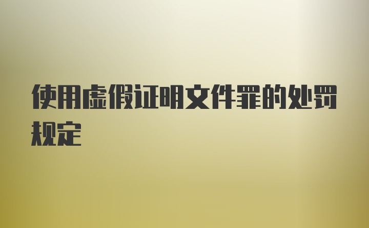 使用虚假证明文件罪的处罚规定