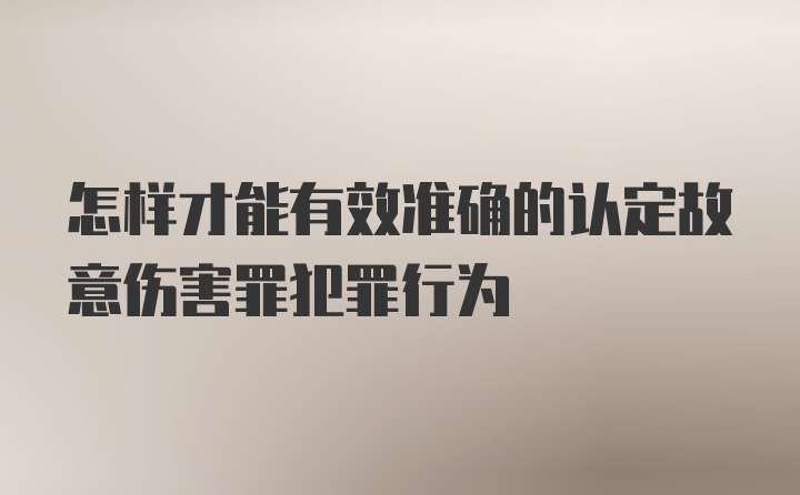 怎样才能有效准确的认定故意伤害罪犯罪行为