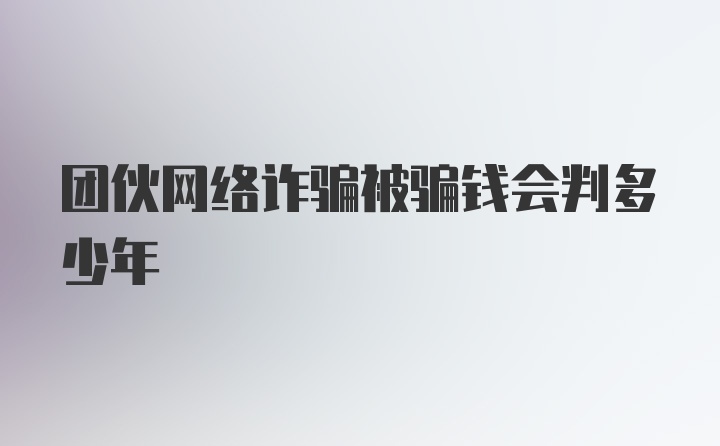 团伙网络诈骗被骗钱会判多少年