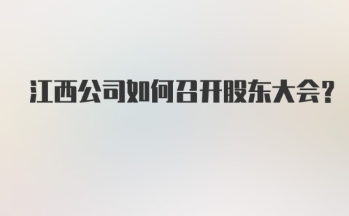 江西公司如何召开股东大会？