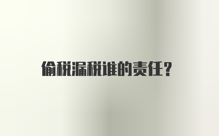 偷税漏税谁的责任？