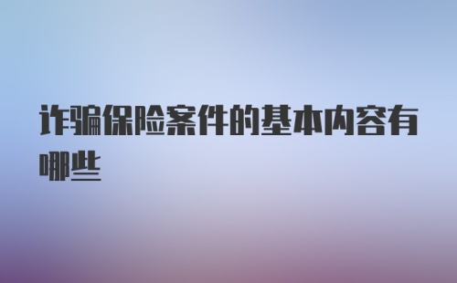 诈骗保险案件的基本内容有哪些