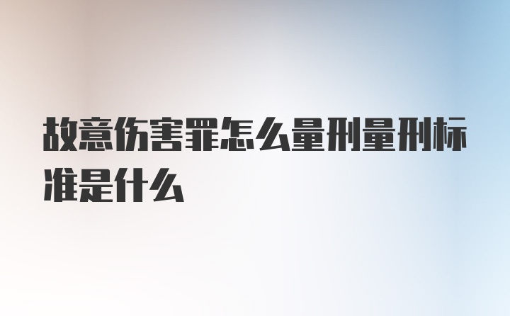 故意伤害罪怎么量刑量刑标准是什么