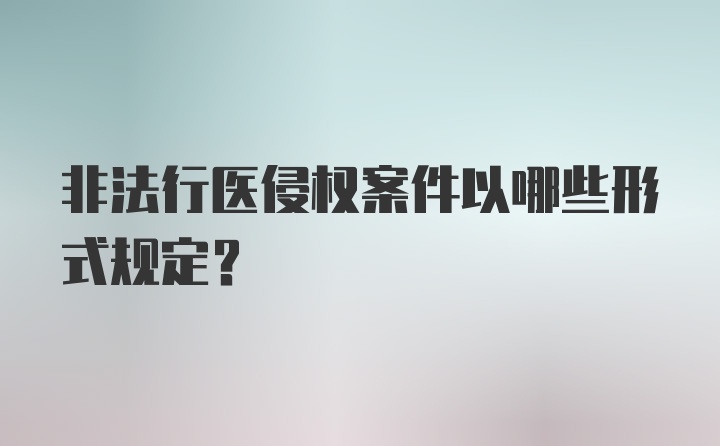 非法行医侵权案件以哪些形式规定?