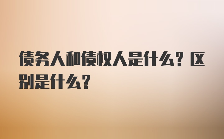 债务人和债权人是什么？区别是什么？