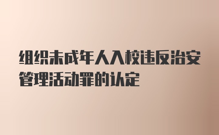 组织未成年人入校违反治安管理活动罪的认定