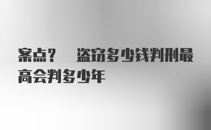 案点? 盗窃多少钱判刑最高会判多少年