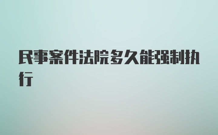 民事案件法院多久能强制执行