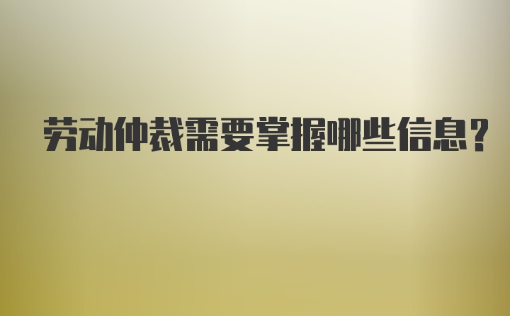 劳动仲裁需要掌握哪些信息？